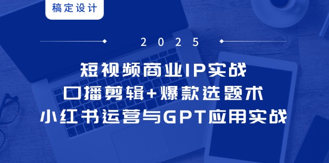 短视频商业IP实战6期：口播剪辑+爆款选题术，小红书运营与GPT应用实战-财兔窝项目网