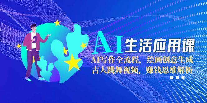 AI生活应用课：AI写作全流程，绘画创意生成，古人跳舞视频，赚钱思维解析-财兔窝项目网