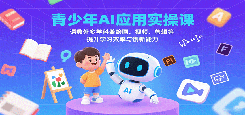 青少年AI应用实操课：语数外多学科兼绘画、视频、剪辑等提升学习效率与创新能力-财兔窝项目网