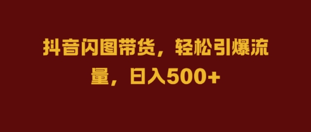 抖音闪图带货，轻松引爆流量，日入几张【揭秘】-财兔窝项目网