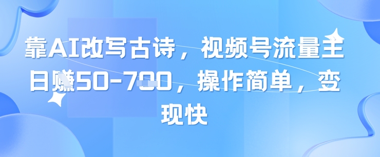 靠AI改写古诗，视频号流量主日入几张，操作简单，变现快-财兔窝项目网