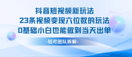 抖音短视频新玩法，23条视频变现六位数，0基础小白也能做到当天出单-财兔窝项目网