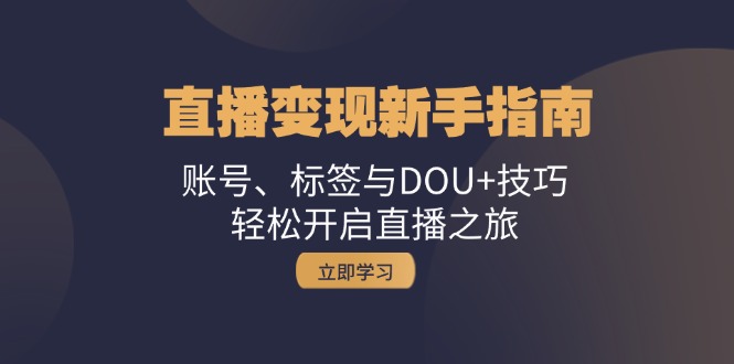 直播变现新手指南：账号、标签与DOU+技巧，轻松开启直播之旅-财兔窝项目网
