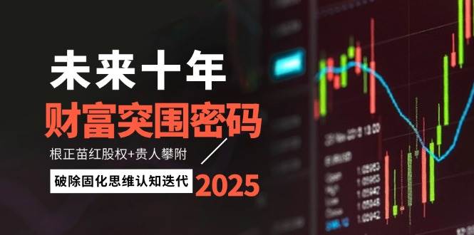 未来十年财富突围密码：根正苗红股权+贵人攀附，破除固化思维认知迭代-财兔窝项目网