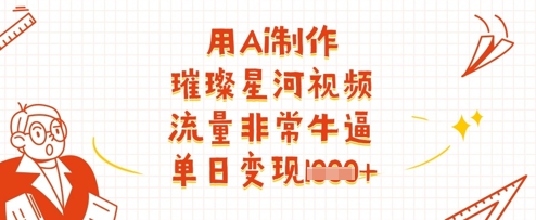 用Ai制作璀璨星河视频，流量非常牛逼，单日变现多张-财兔窝项目网