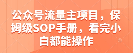 公众号流量主项目，保姆级SOP手册，看完小白都能操作-财兔窝项目网