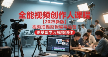 全能视频创作人课程【2025新版】视频拍摄剪辑编导运营，零基础学习视频创作-财兔窝项目网