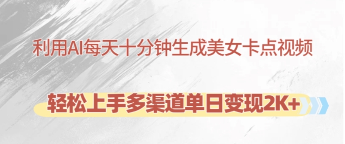 利用AI每天十分钟制作美女卡点视频，轻松上手多渠道单日变现2K+-财兔窝项目网