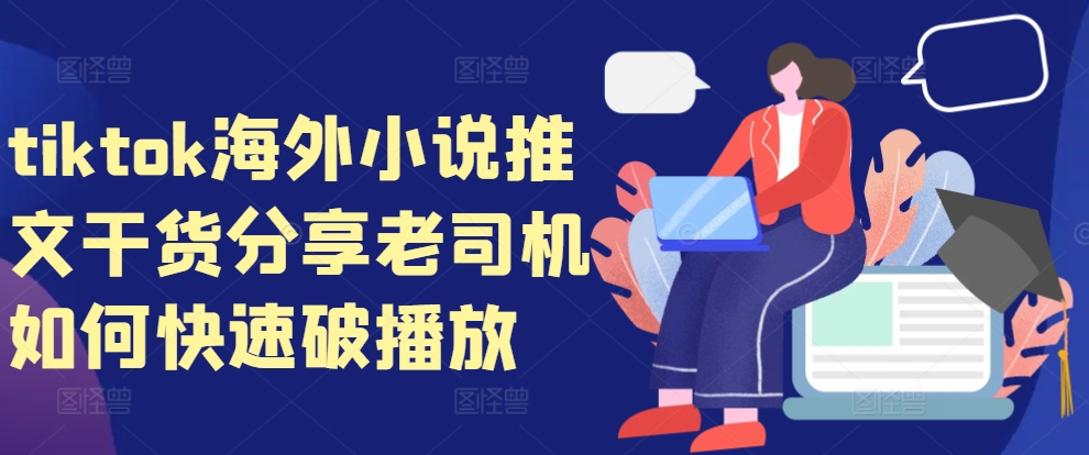 tiktok海外小说推文干货分享，老司机如何快速破播放-财兔窝项目网