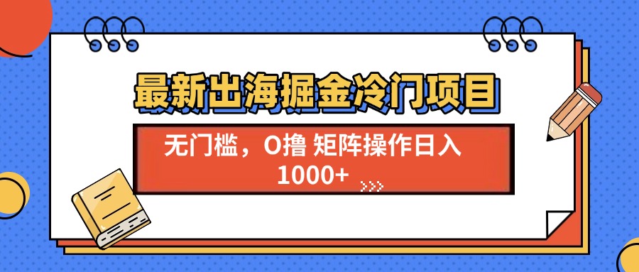 最新出海掘金冷门项目，单号日入1000+-财兔窝项目网