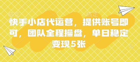 快手小店代运营，提供账号即可，团队全程操盘，单日稳定变现5张【揭秘】-财兔窝项目网