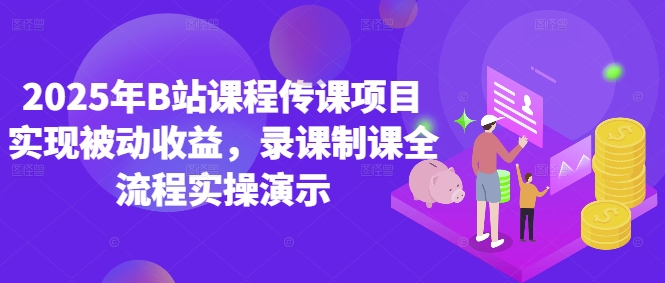 2025年B站课程传课项目实现被动收益，录课制课全流程实操演示-财兔窝项目网