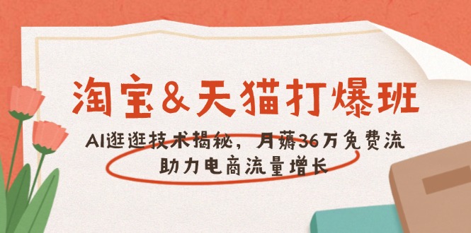 淘宝&天猫 打爆班，AI逛逛技术揭秘，月薅36万免费流，助力流量增长-财兔窝项目网