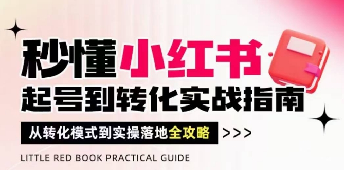 秒懂小红书-起号到转化实战指南，​从转化模式到实操落地全攻略，让你破解流量玄学，做得有结果-财兔窝项目网