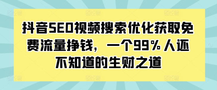 抖音SEO视频搜索优化获取免费流量挣钱，一个99%人还不知道的生财之道-财兔窝项目网