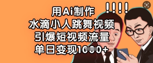 用Ai制作水滴小人跳舞视频，引爆短视频流量，单日变现数张-财兔窝项目网