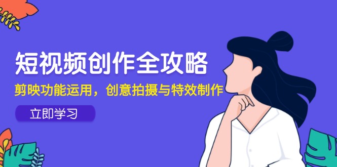 短视频创作全攻略，剪映功能运用，创意拍摄与特效制作-财兔窝项目网