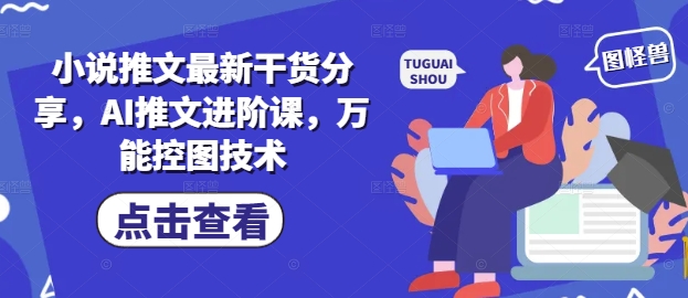 小说推文最新干货分享，AI推文进阶课，万能控图技术-财兔窝项目网