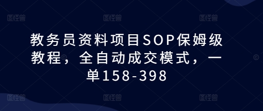 教务员资料项目SOP保姆级教程，全自动成交模式，一单158-398-财兔窝项目网