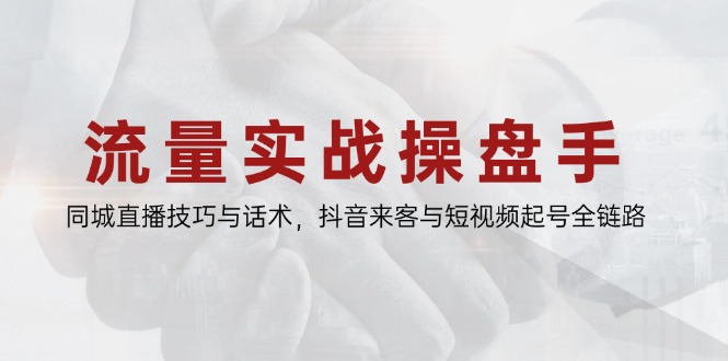 流量实战操盘手，同城直播技巧与话术，抖音来客与短视频起号全链路-财兔窝项目网