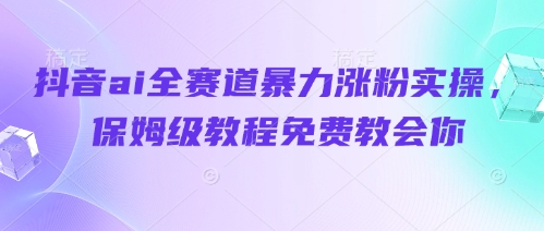 抖音ai全赛道暴力涨粉实操，保姆级教程免费教会你-财兔窝项目网