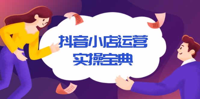 抖音小店运营实操宝典，从入驻到推广，详解店铺搭建及千川广告投放技巧-财兔窝项目网