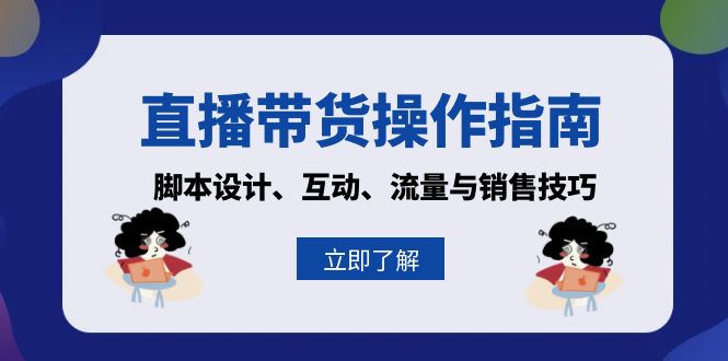 直播带货操作指南：脚本设计、互动、流量与销售技巧-财兔窝项目网