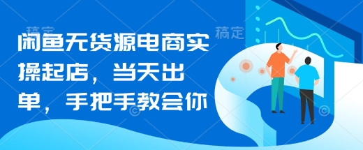 闲鱼无货源电商实操起店，当天出单，手把手教会你-财兔窝项目网