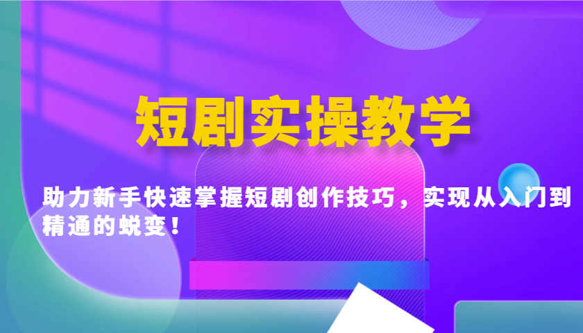 短剧实操教学，助力新手快速掌握短剧创作技巧，实现从入门到精通的蜕变！-财兔窝项目网
