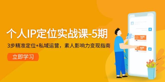 个人IP定位实战课-5期，3步精准定位+私域运营，素人影响力变现指南-财兔窝项目网
