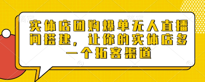 实体店团购爆单无人直播间搭建，让你的实体店多一个拓客渠道-财兔窝项目网