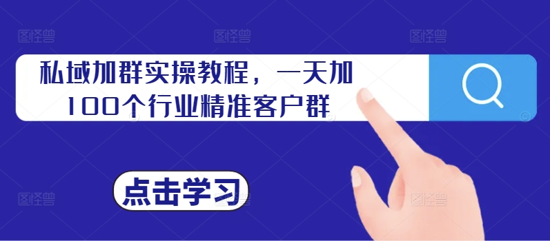 私域加群实操教程，一天加100个行业精准客户群-财兔窝项目网