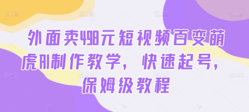 外面卖498元短视频百变萌虎AI制作教学，快速起号，保姆级教程-财兔窝项目网