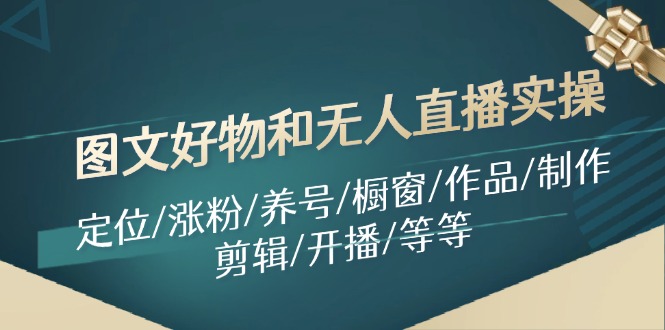 图文好物和无人直播实操：定位/涨粉/养号/橱窗/作品/制作/剪辑/开播/等等-财兔窝项目网