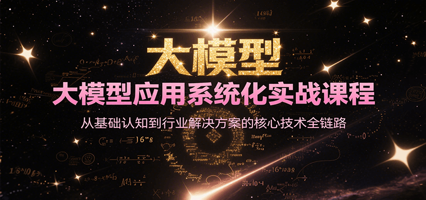 大模型应用系统化实战课程，从基础认知到行业解决方案的核心技术全链路-财兔窝项目网