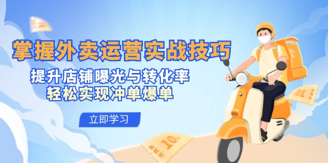 掌握外卖运营实战技巧，提升店铺曝光与转化率，轻松实现冲单爆单-财兔窝项目网