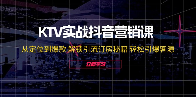 KTV实战抖音营销课：从定位到爆款 解锁引流订房秘籍 轻松引爆客源-无水印-财兔窝项目网