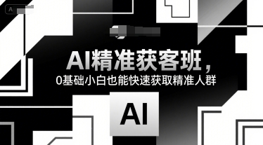 AI精准获客班，0基础小白也能快速获取精准人群-财兔窝项目网