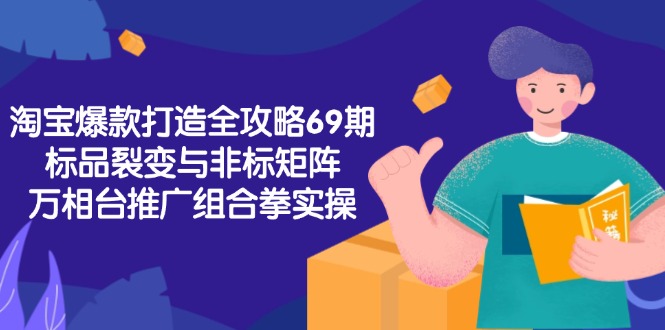 淘宝爆款打造全攻略-69期，标品裂变与非标矩阵，万相台推广组合拳实操-财兔窝项目网