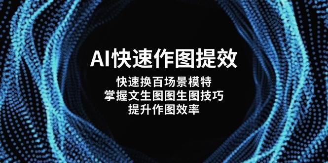 AI快速作图提效，快速换百场景模特，掌握文生图图生图技巧，提升作图效率-财兔窝项目网