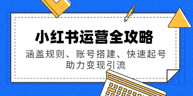 小红书运营全攻略：涵盖规则、账号搭建、快速起号，助力变现引流-财兔窝项目网