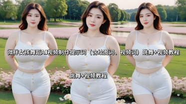 微胖女孩舞蹈AI视频制作提示词(含绘图词、视频词) 跳舞+视频教程-财兔窝项目网