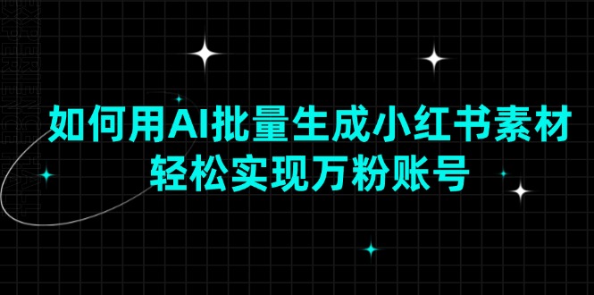 如何用AI批量生成小红书素材，轻松实现万粉账号-财兔窝项目网