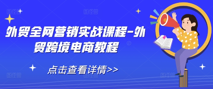 外贸全网营销实战课程-外贸跨境电商教程-财兔窝项目网