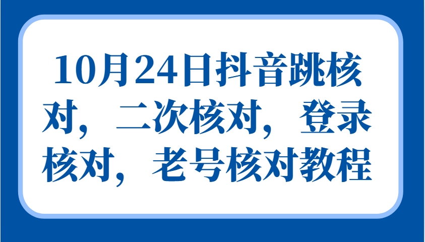 10月24日抖音跳核对，二次核对，登录核对，老号核对教程-财兔窝项目网
