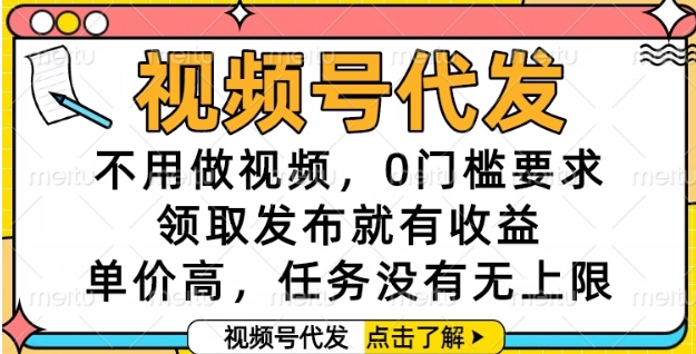 视频号代发，不用做视频，0门槛要求，领取发布就有收益，单价高，任务没有无上限【揭秘】-财兔窝项目网