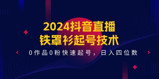 2024抖音直播-铁罩衫起号技术，0作品0粉快速起号，日入四位数(14节课-财兔窝项目网