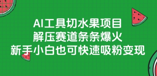 AI工具切水果项目，解压赛道条条爆火，新手小白也可快速吸粉变现-财兔窝项目网