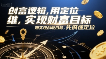 创富逻辑，用定位思维实现财富目标，想实现创收目标，先搞懂定位-财兔窝项目网