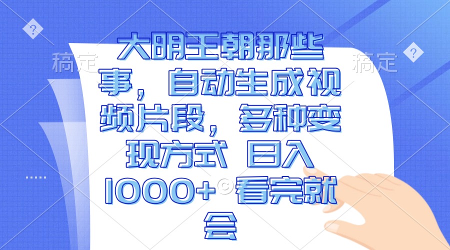 大明王朝那些事，自动生成视频片段，多种变现方式 日入1000+ 看完就会-财兔窝项目网